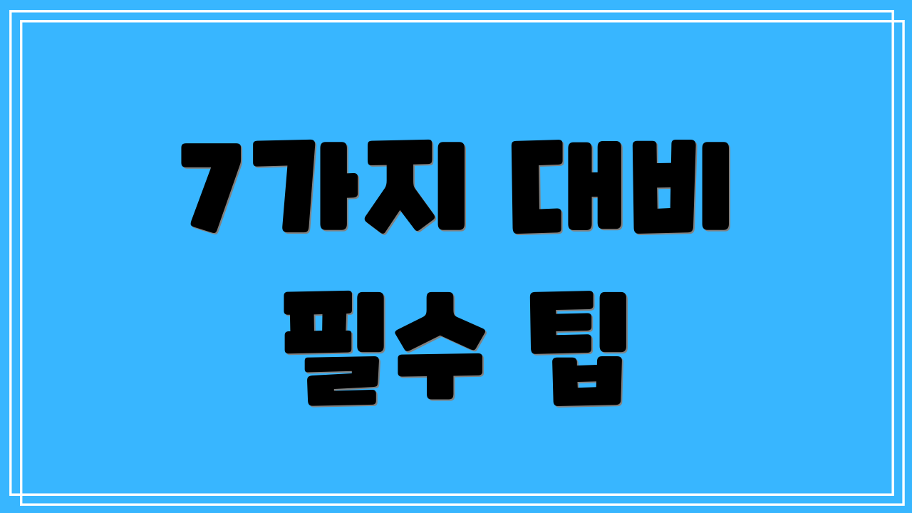 7가지 대비 필수 팁