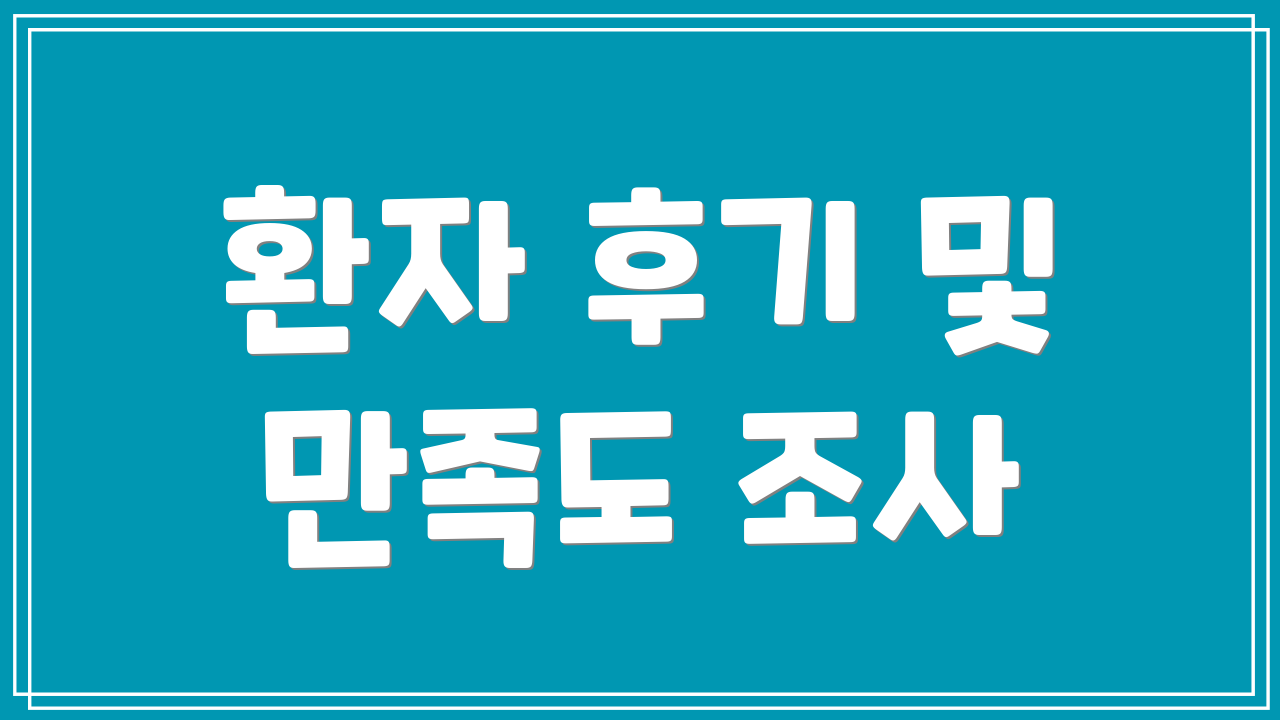 환자 후기 및 만족도 조사