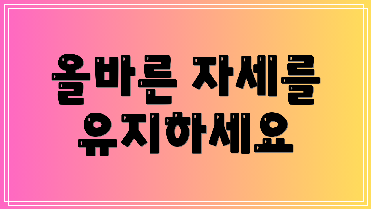 올바른 자세를 유지하세요