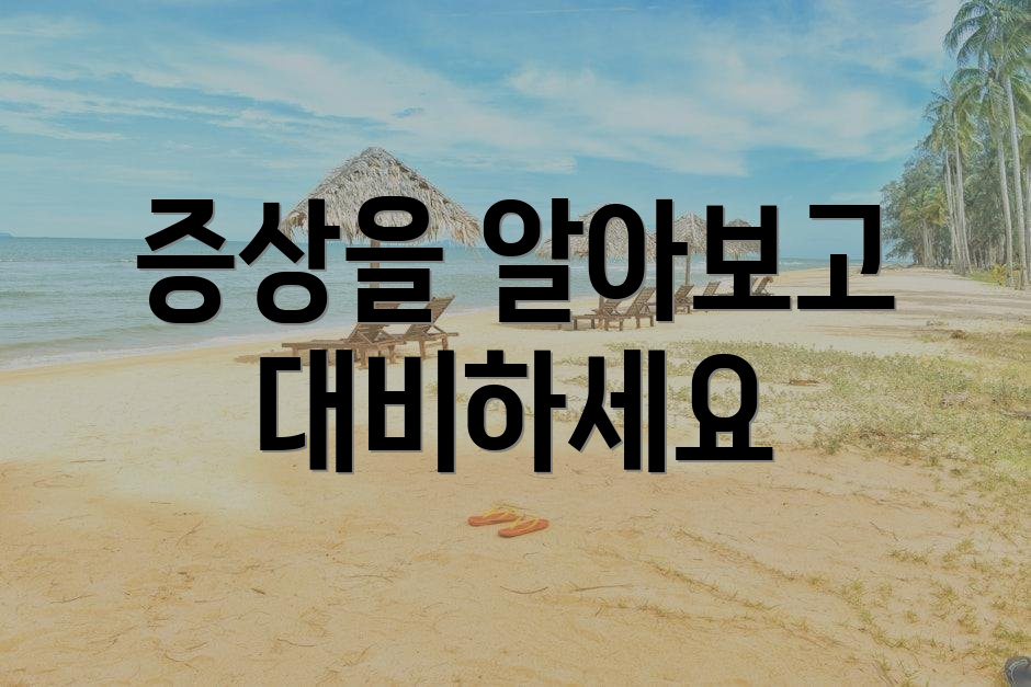 증상을 알아보고 대비하세요