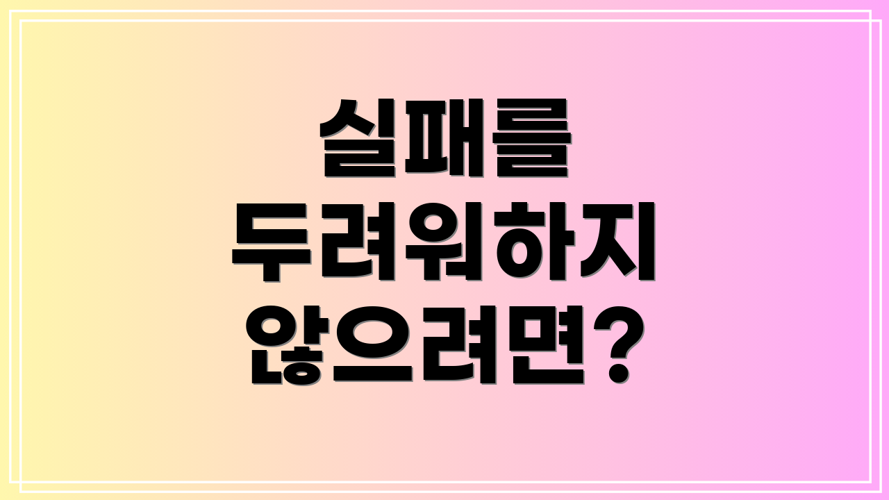 실패를 두려워하지 않으려면?