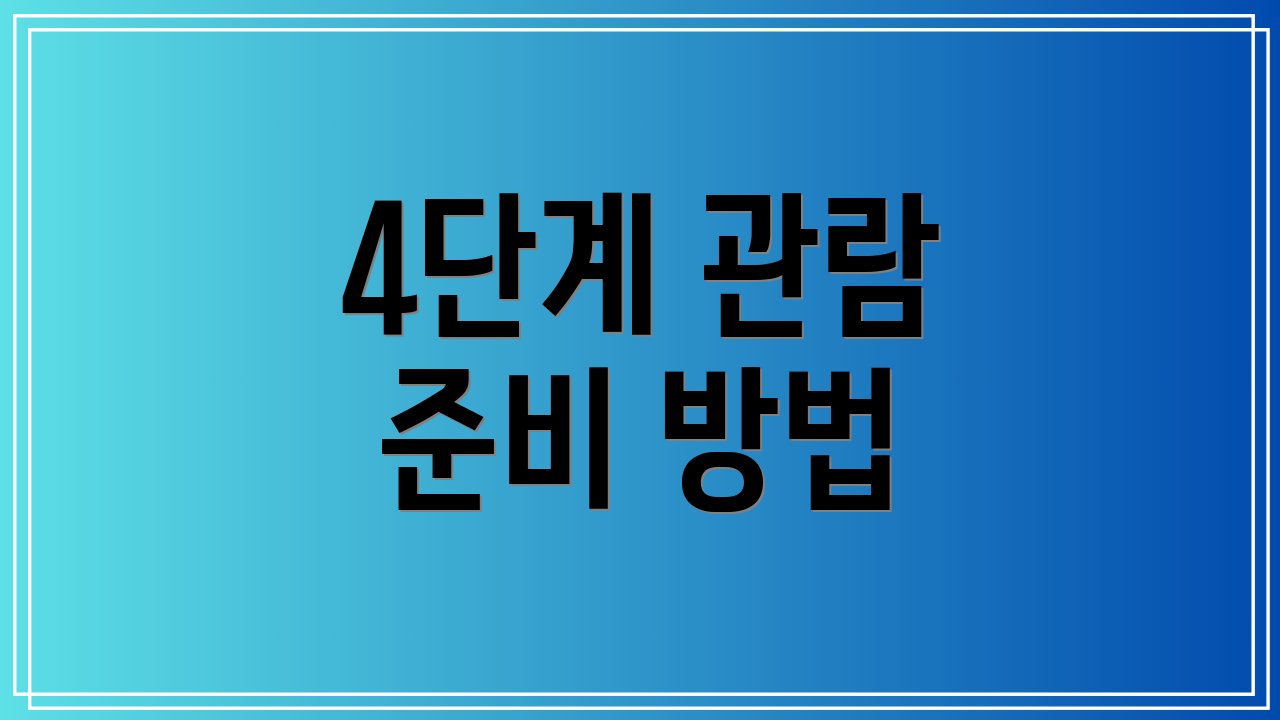 4단계 관람 준비 방법