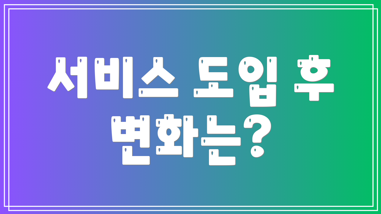 서비스 도입 후 변화는?