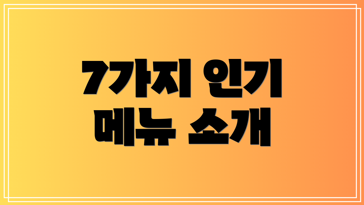 7가지 인기 메뉴 소개