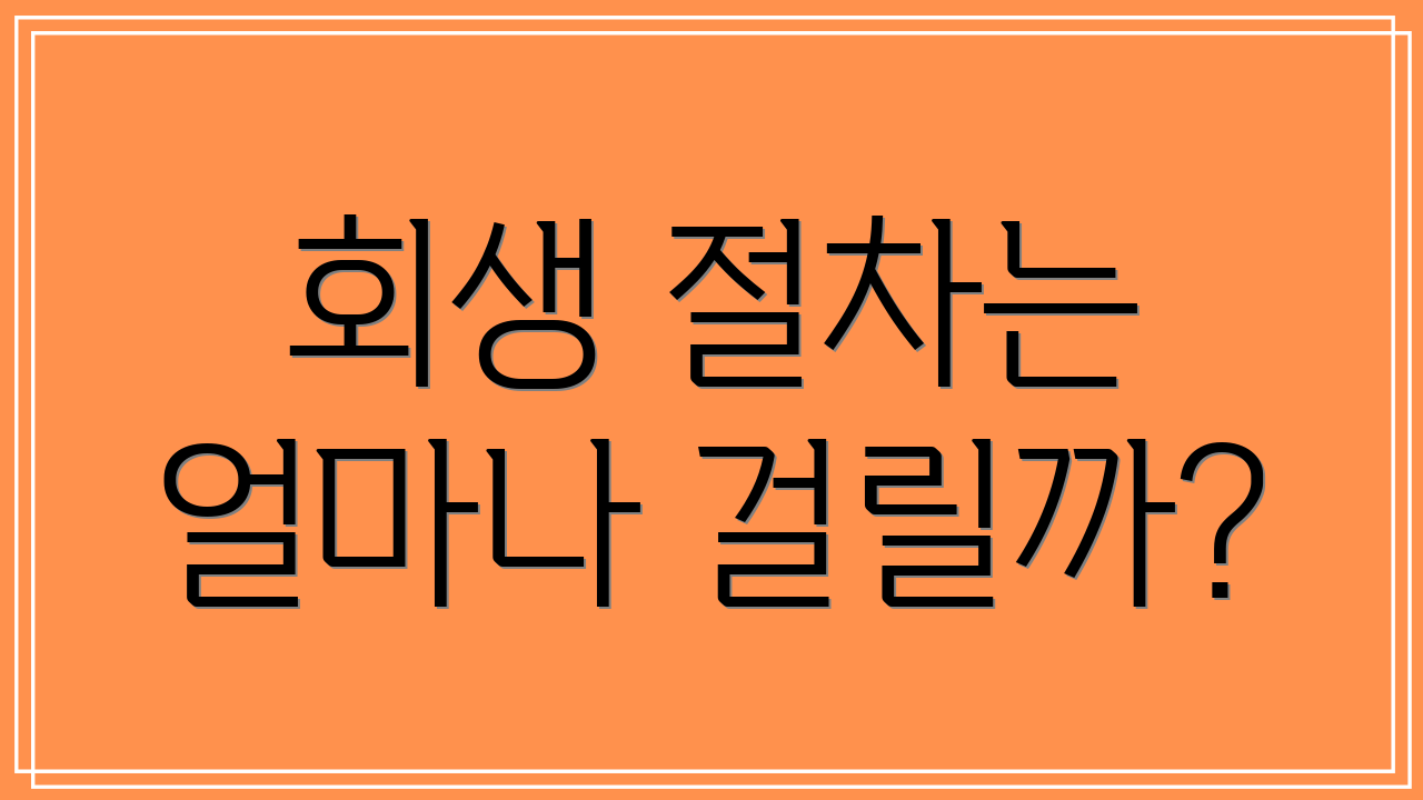 회생 절차는 얼마나 걸릴까?