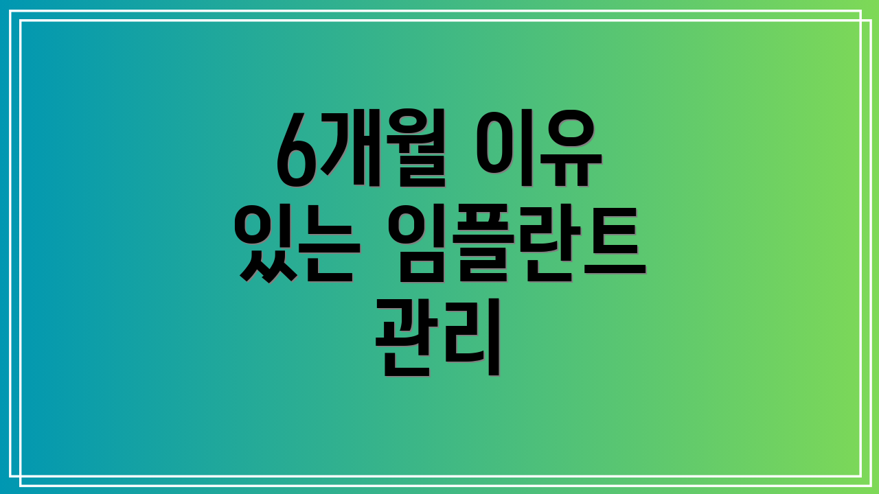 6개월 이유 있는 임플란트 관리