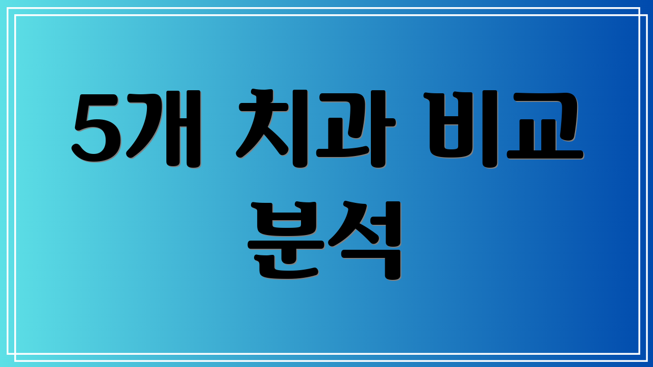5개 치과 비교 분석