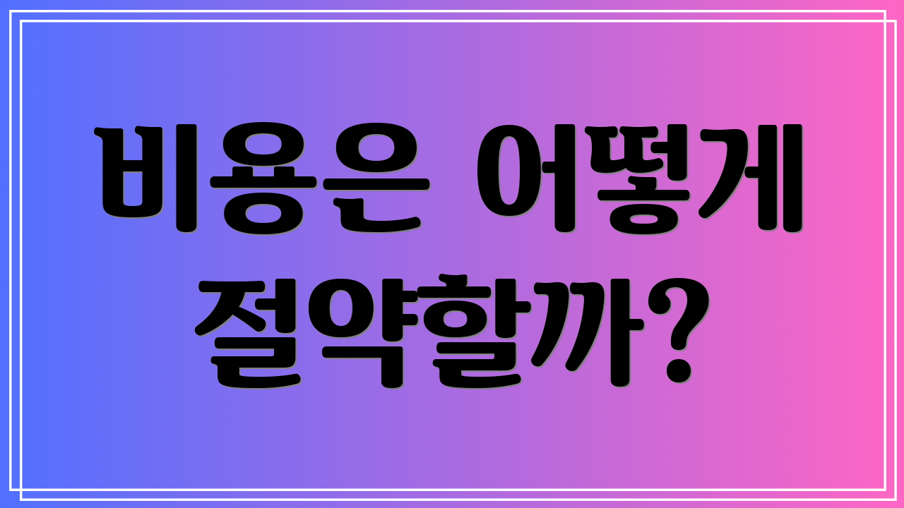 비용은 어떻게 절약할까?
