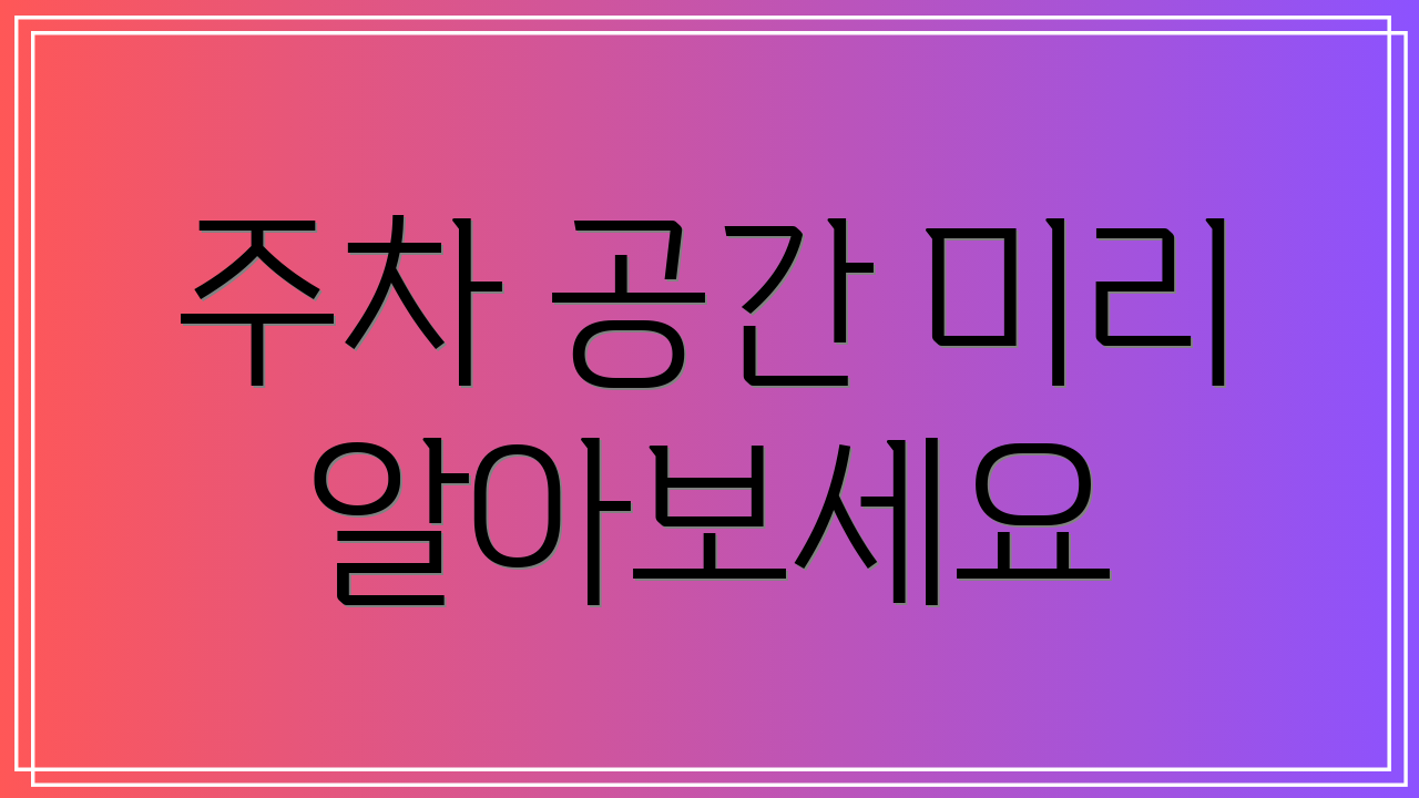 주차 공간 미리 알아보세요