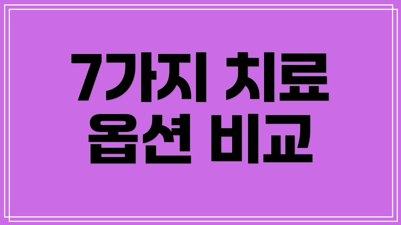 7가지 치료 옵션 비교