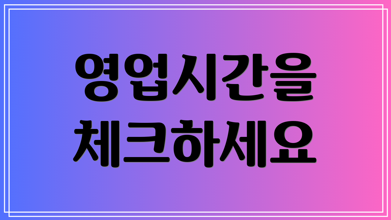 영업시간을 체크하세요