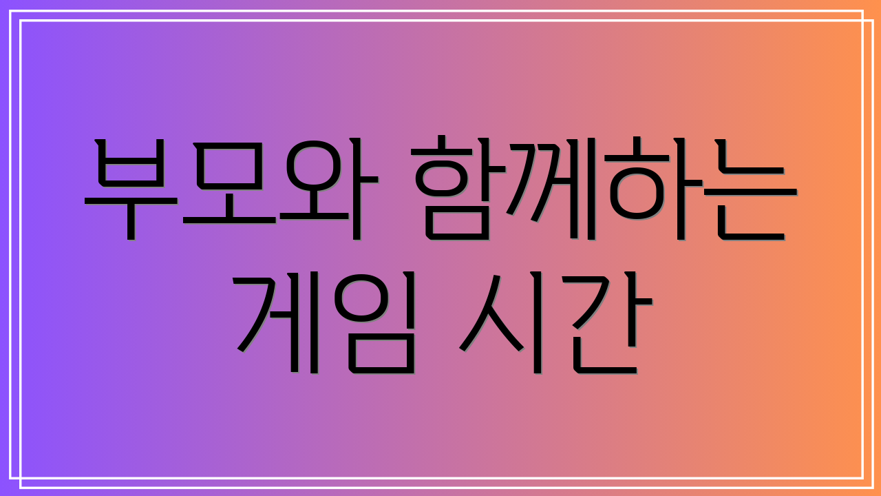 부모와 함께하는 게임 시간