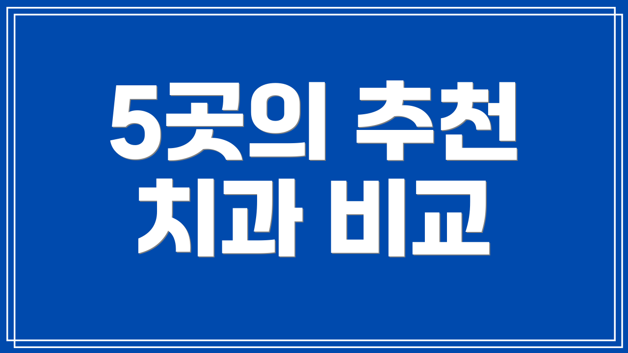 5곳의 추천 치과 비교