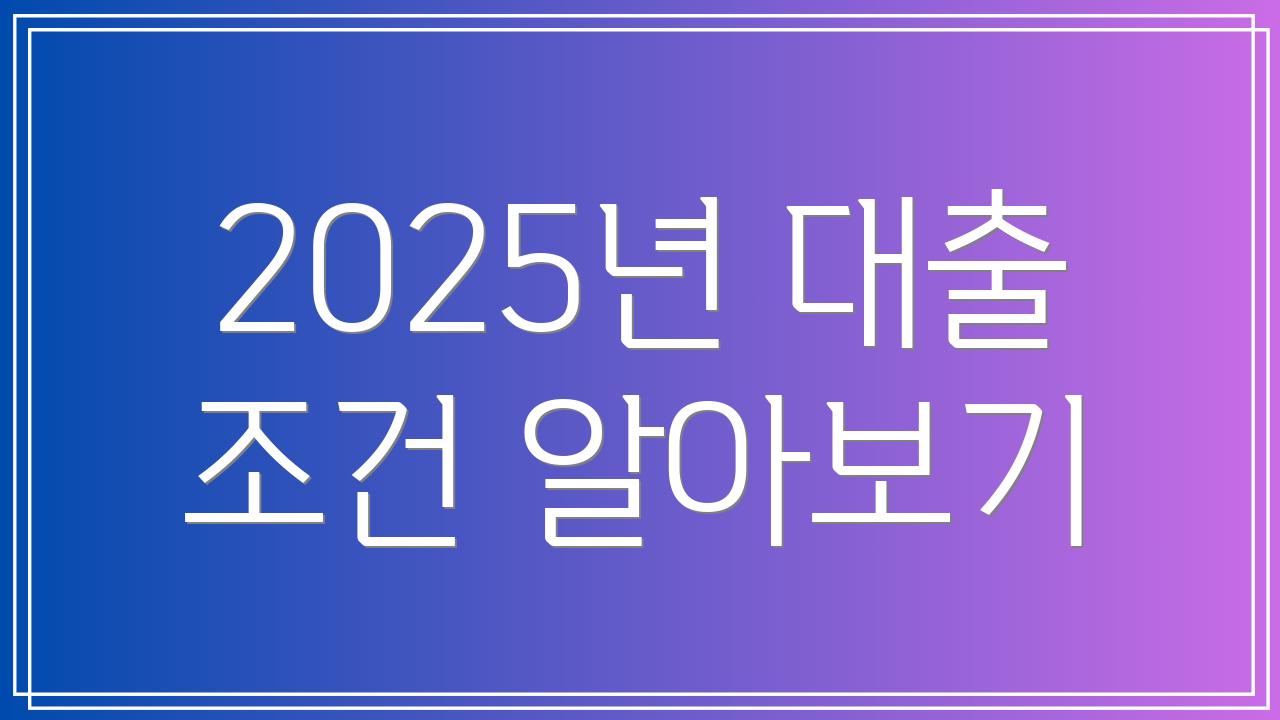 2025년 대출 조건 알아보기