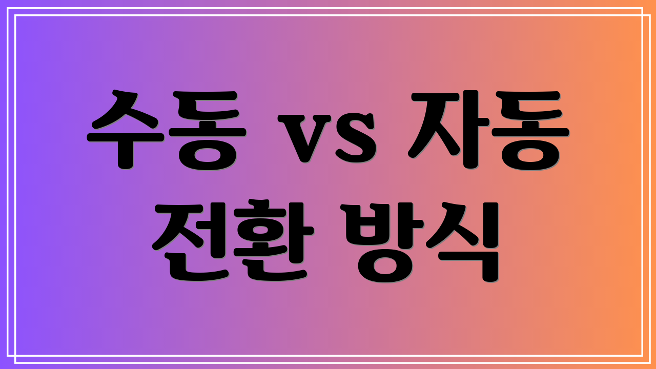 수동 vs 자동 전환 방식