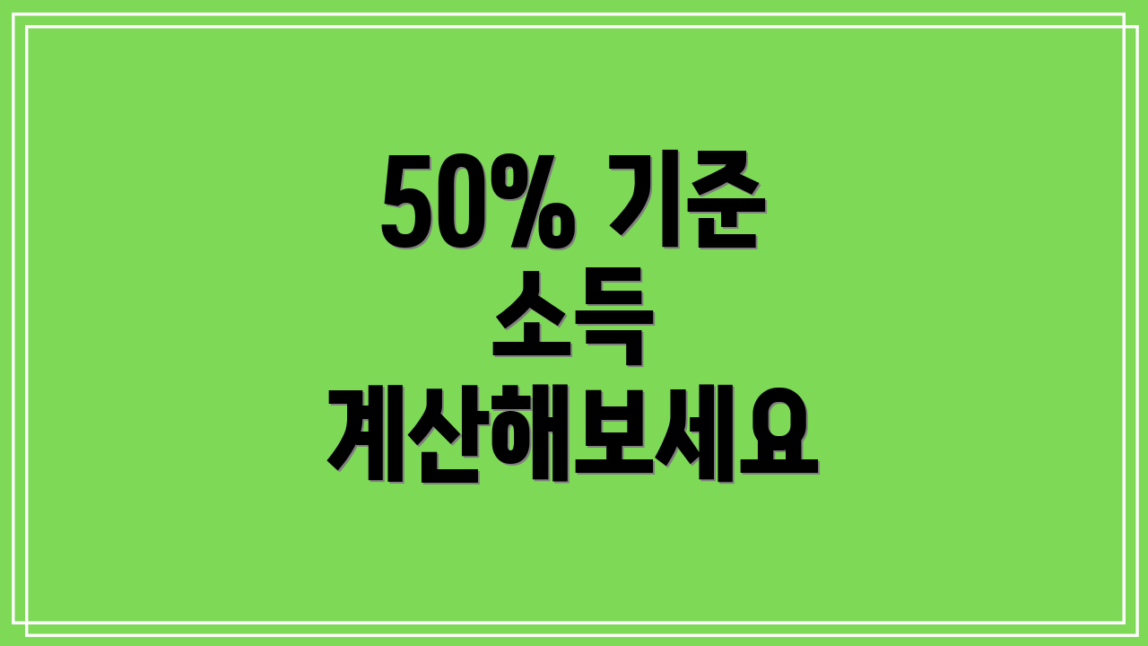 50% 기준 소득 계산해보세요