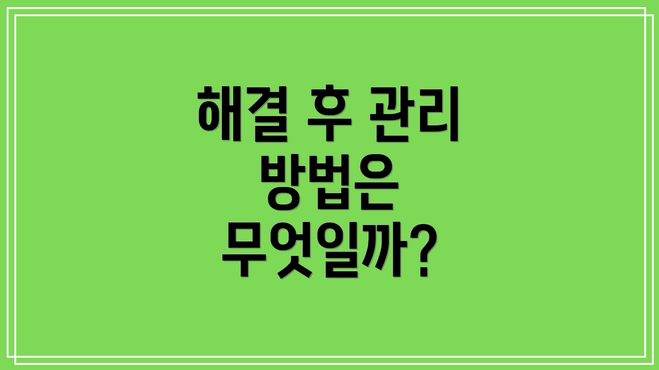 해결 후 관리 방법은 무엇일까?