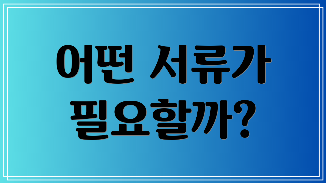 어떤 서류가 필요할까?