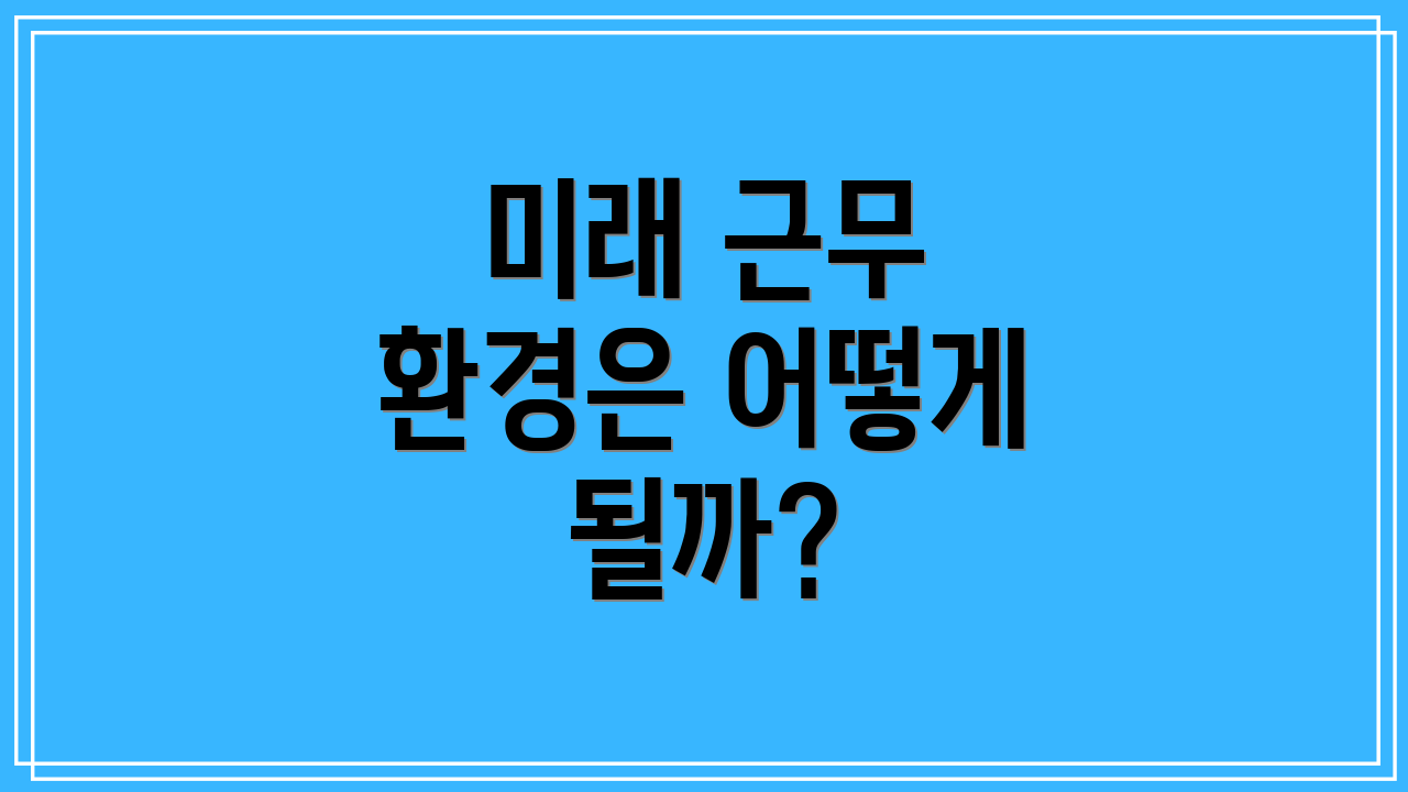 미래 근무 환경은 어떻게 될까?