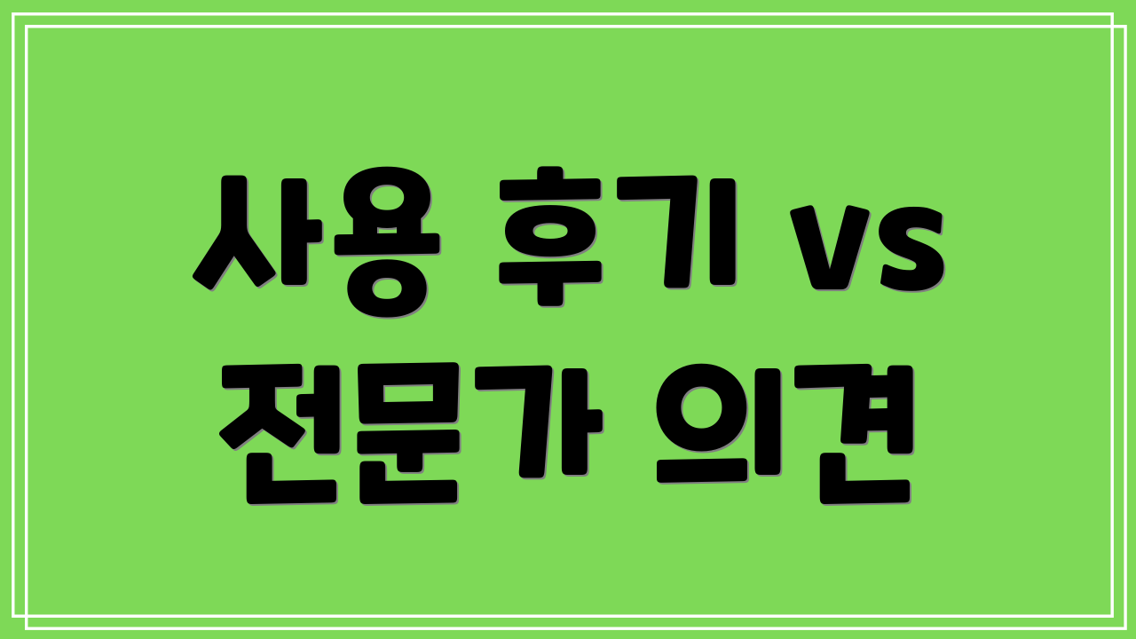 사용 후기 vs 전문가 의견