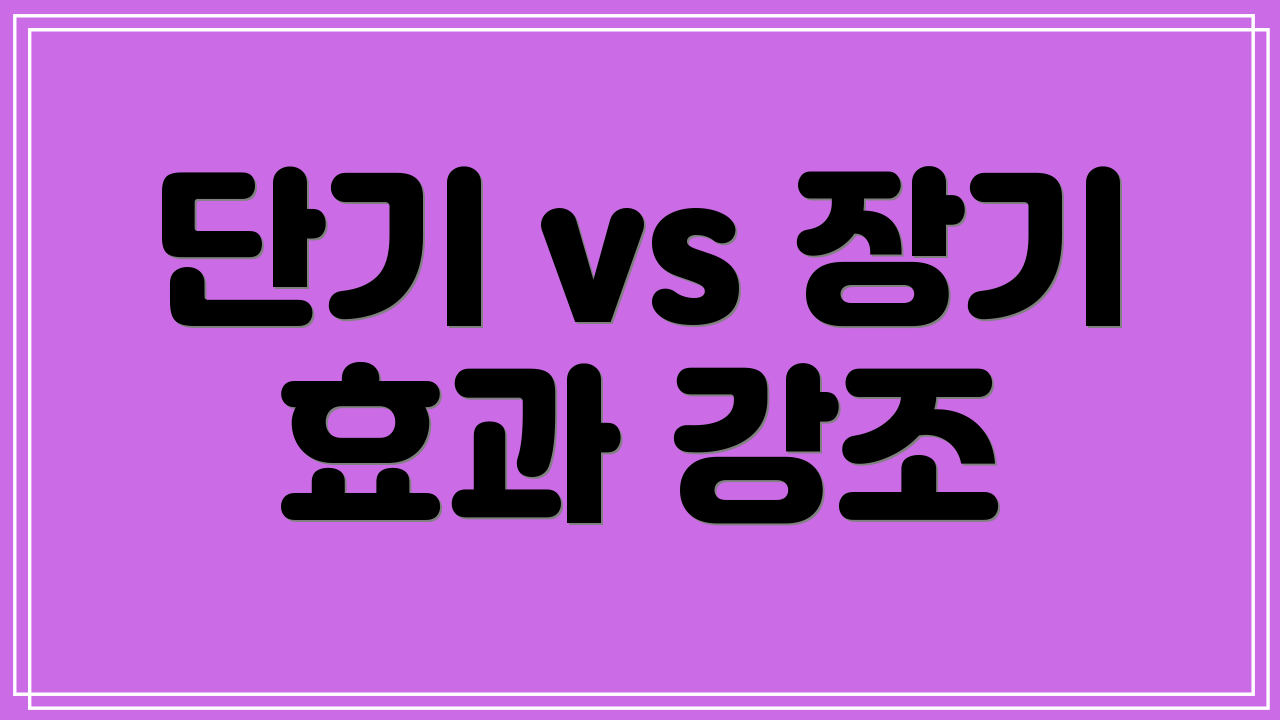 단기 vs 장기 효과 강조