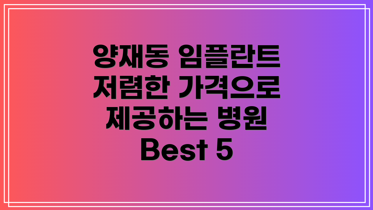 양재동 임플란트 저렴한 가격으로 제공하는 병원 Best 5