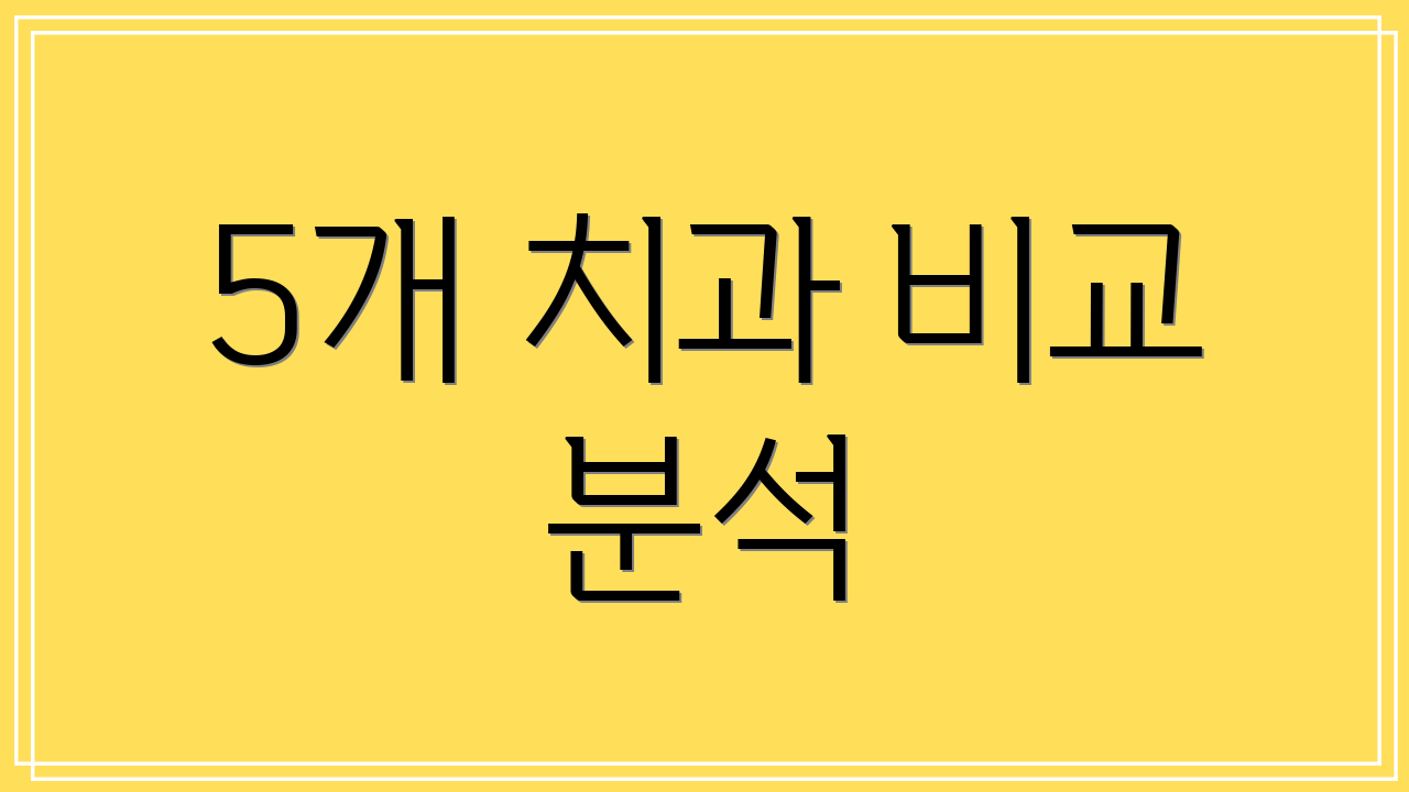 5개 치과 비교 분석
