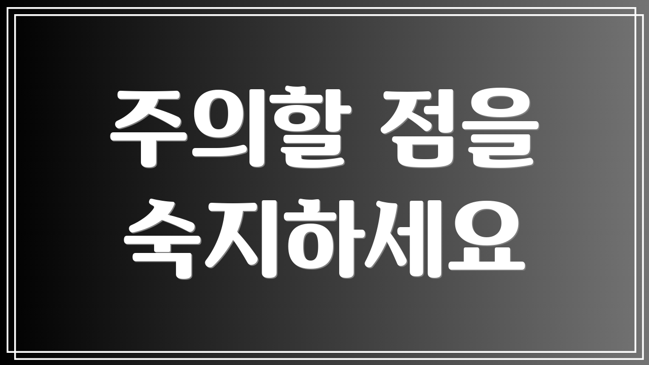 주의할 점을 숙지하세요