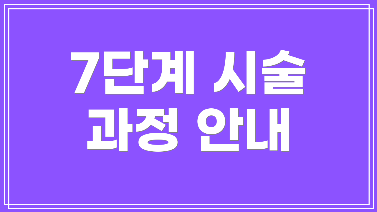 7단계 시술 과정 안내