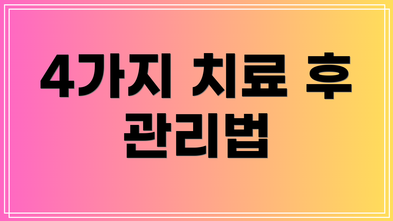 4가지 치료 후 관리법