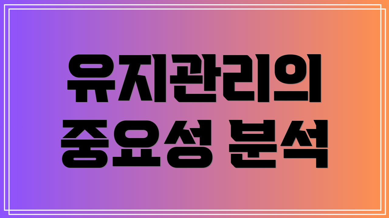 유지관리의 중요성 분석