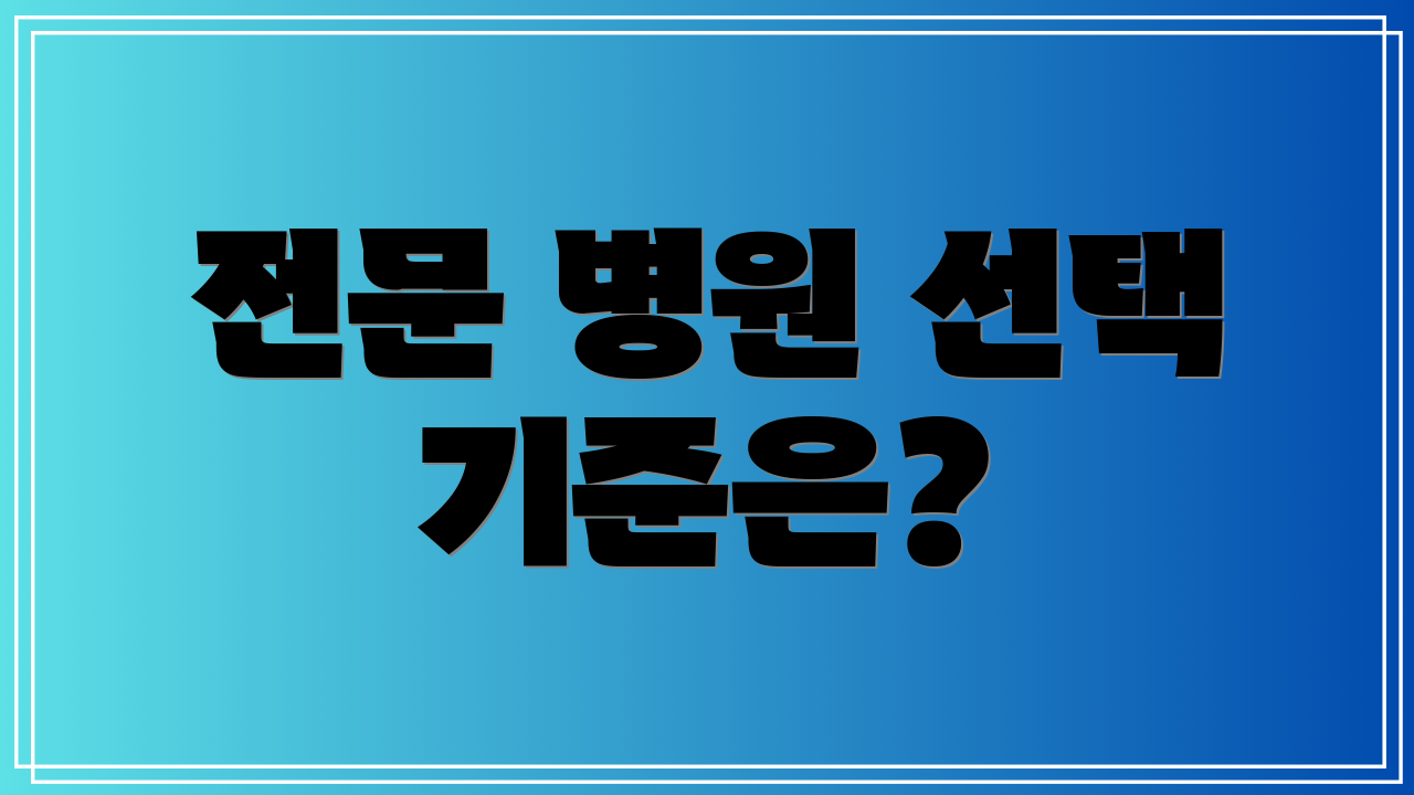 전문 병원 선택 기준은?