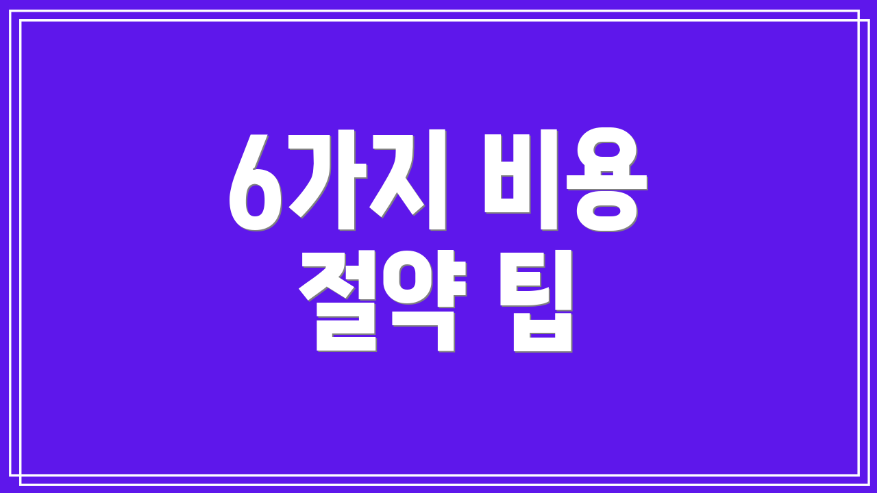 6가지 비용 절약 팁