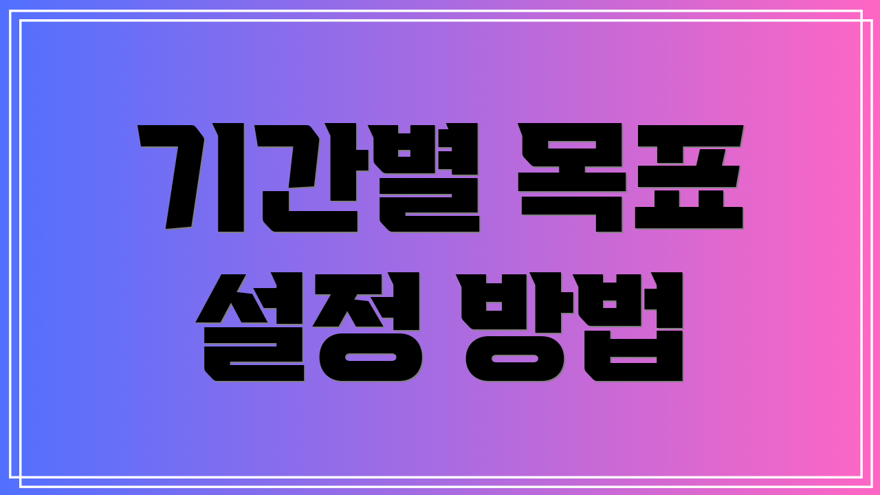 기간별 목표 설정 방법