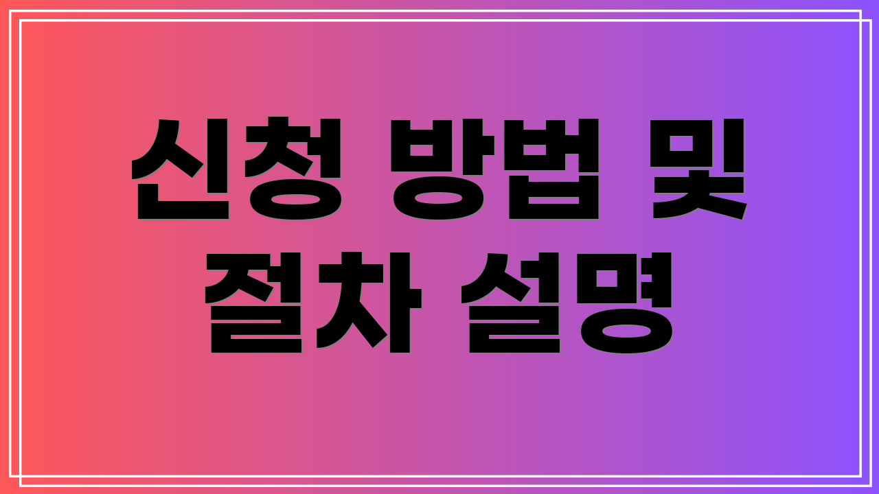 신청 방법 및 절차 설명