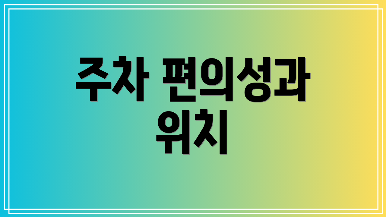 주차 편의성과 위치