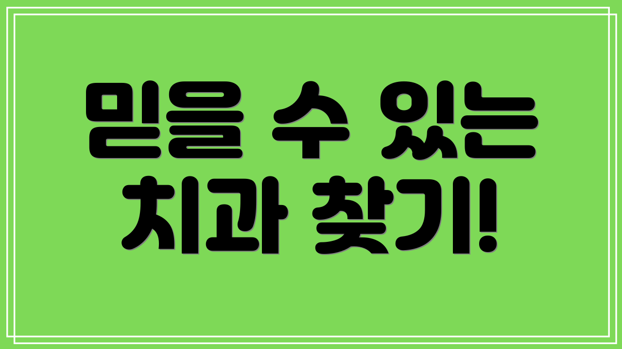 믿을 수 있는 치과 찾기!