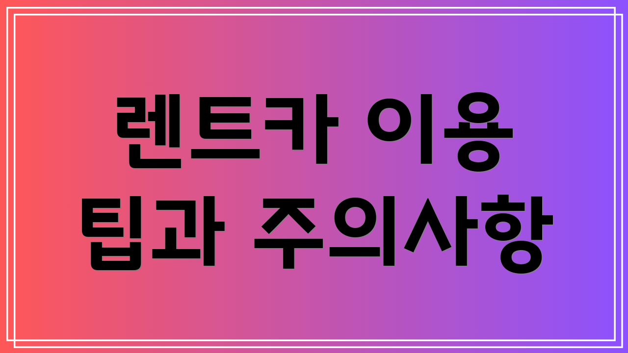 렌트카 이용 팁과 주의사항