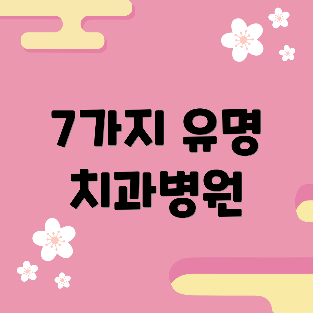 7가지 유명 치과병원