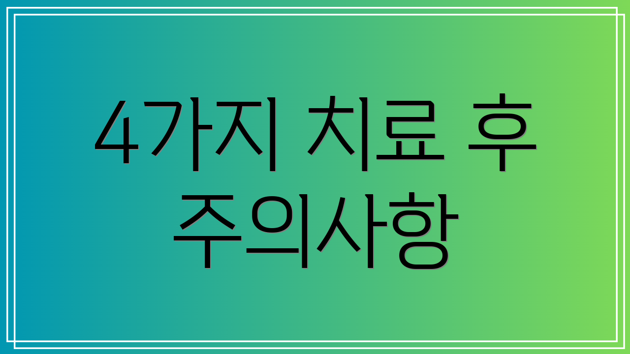 4가지 치료 후 주의사항
