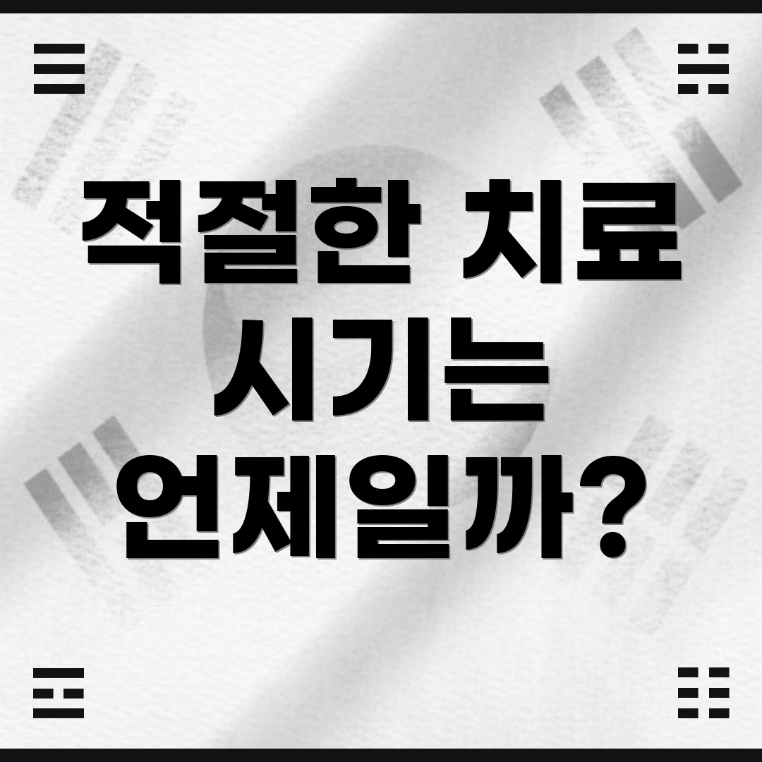 적절한 치료 시기는 언제일까?