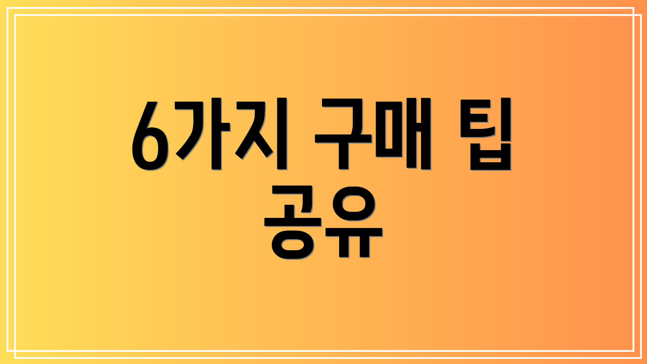 6가지 구매 팁 공유