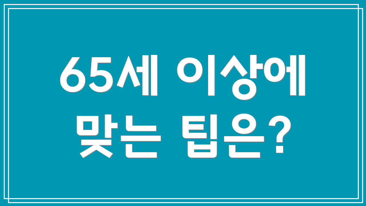 65세 이상에 맞는 팁은?