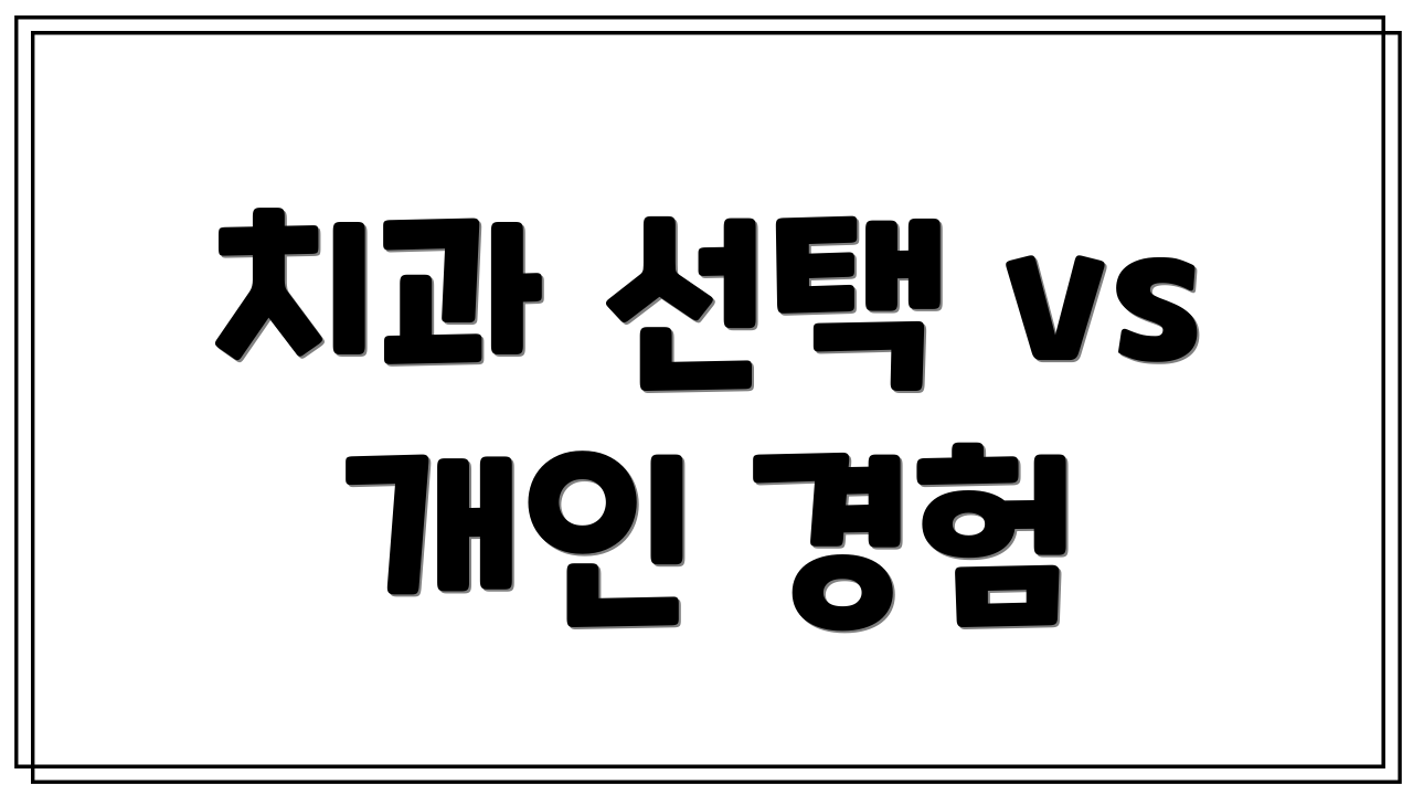 치과 선택 vs 개인 경험