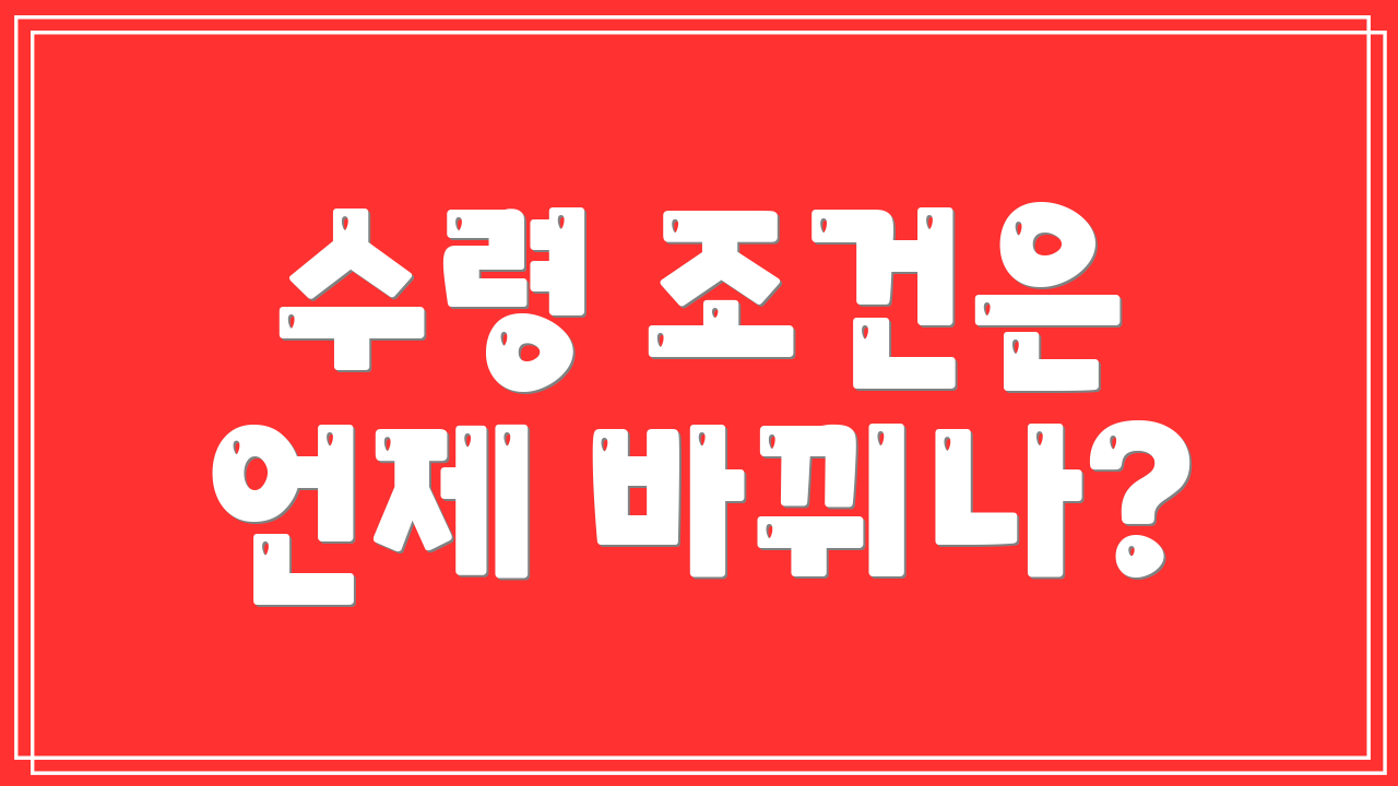 수령 조건은 언제 바뀌나?
