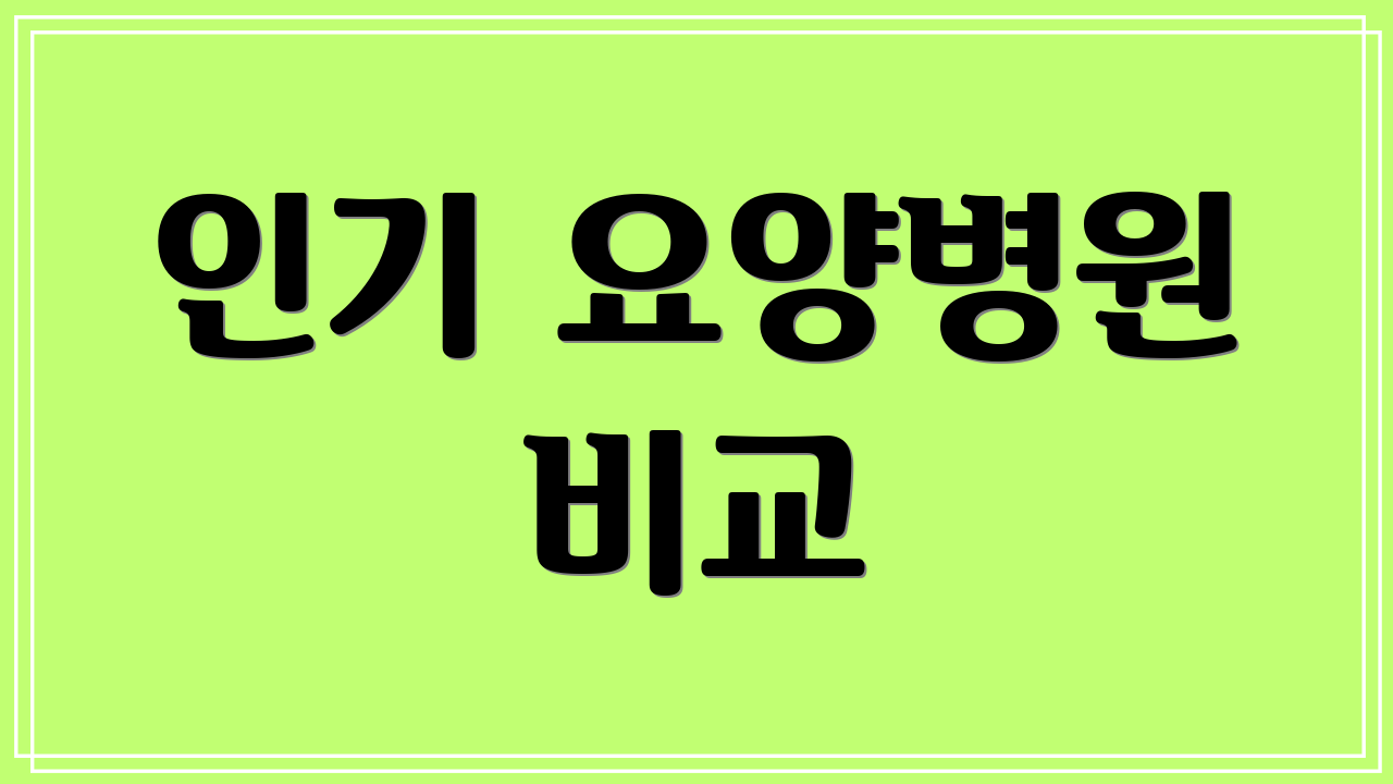 인기 요양병원 비교