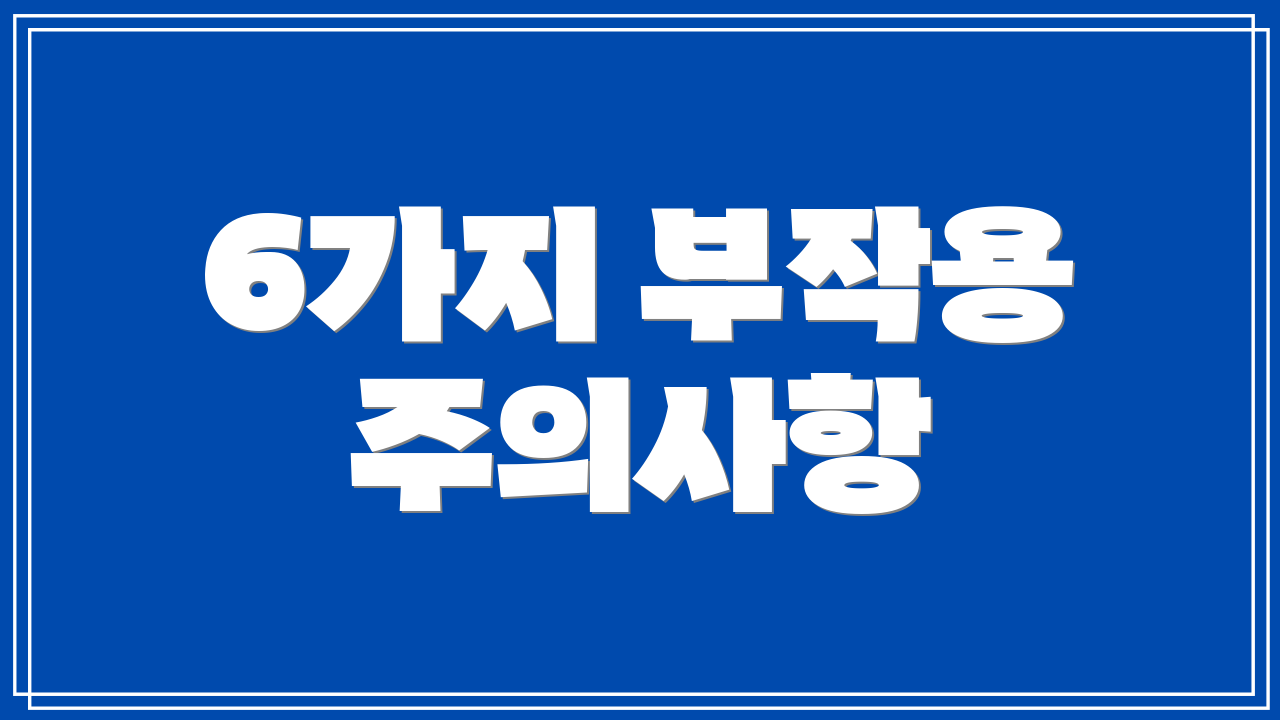 6가지 부작용 주의사항
