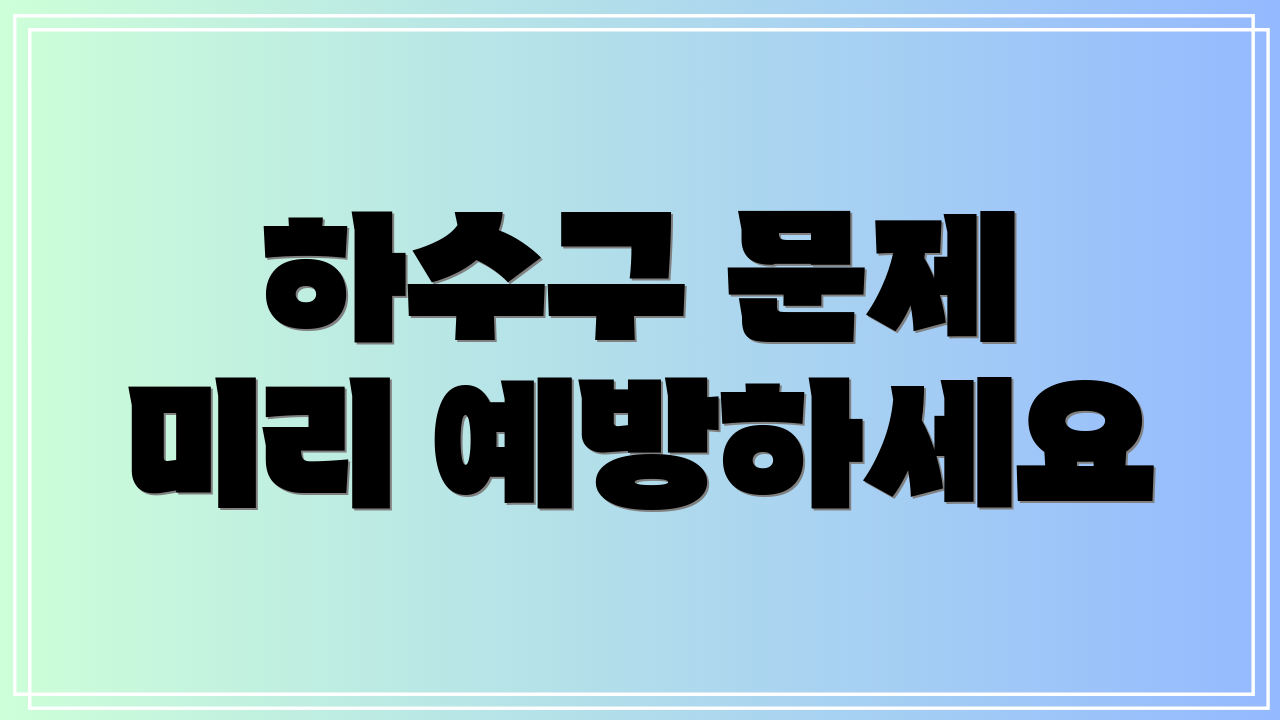 하수구 문제 미리 예방하세요
