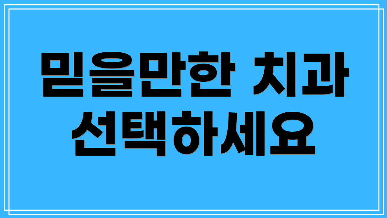 믿을만한 치과 선택하세요