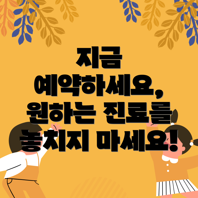 지금 예약하세요, 원하는 진료를 놓치지 마세요!